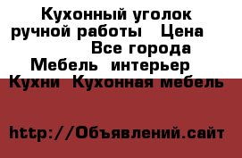 Кухонный уголок ручной работы › Цена ­ 55 000 - Все города Мебель, интерьер » Кухни. Кухонная мебель   
